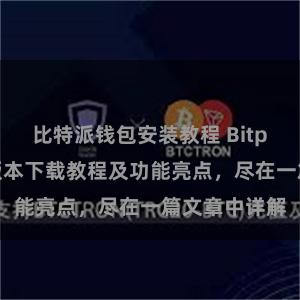 比特派钱包安装教程 Bitpie钱包最新版本下载教程及功能亮点，尽在一篇文章中详解