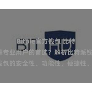 Bitpie官方钱包 比特派钱包为何是专业用户的首选？解析比特派钱包的安全性、功能性、便捷性、支持性等优势。