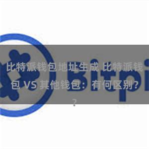 比特派钱包地址生成 比特派钱包 VS 其他钱包：有何区别？