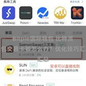 Bitpie国际钱包 比特派钱包交易卡顿怎么办？优化技巧汇总