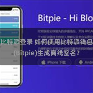比特派登录 如何使用比特派钱包(Bitpie)生成离线签名？