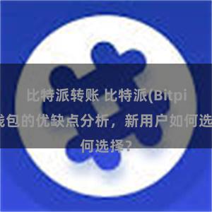 比特派转账 比特派(Bitpie)钱包的优缺点分析，新用户如何选择？