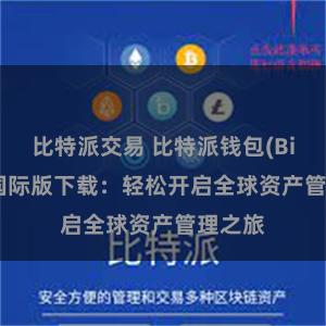 比特派交易 比特派钱包(Bitpie)国际版下载：轻松开启全球资产管理之旅