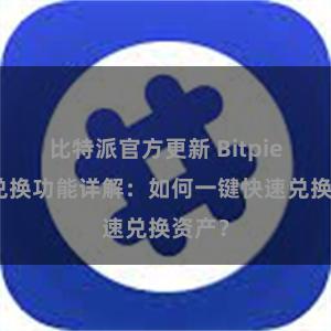 比特派官方更新 Bitpie钱包兑换功能详解：如何一键快速兑换资产？
