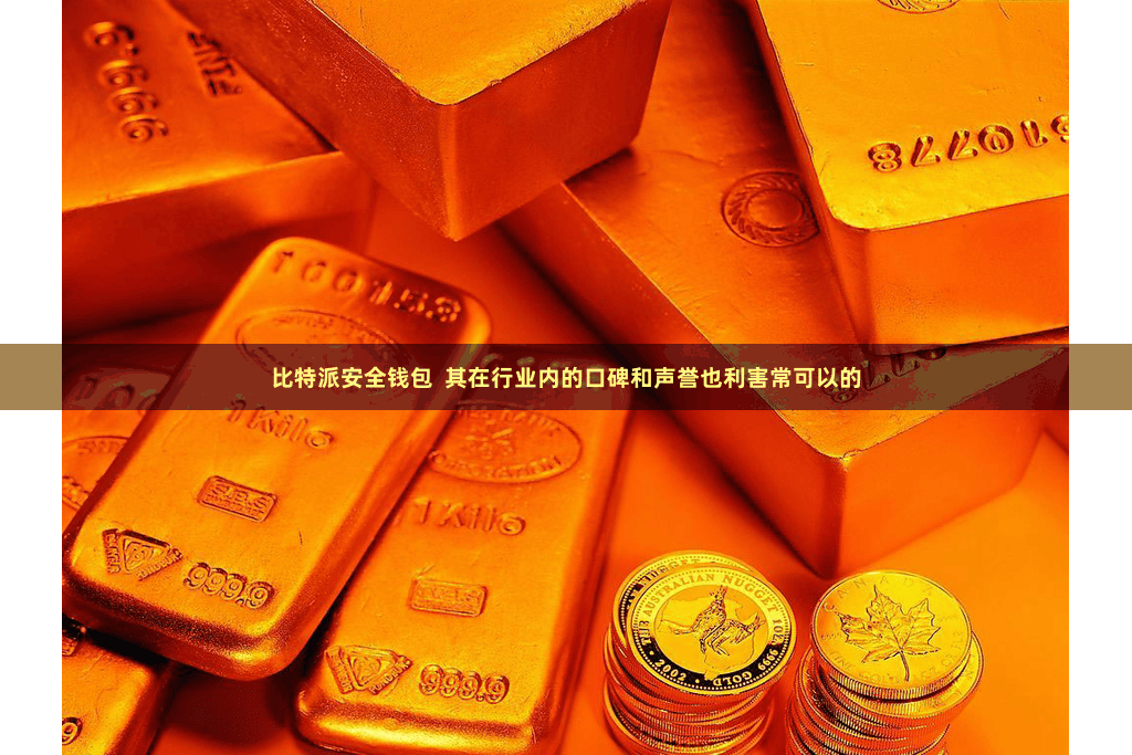 比特派安全钱包  其在行业内的口碑和声誉也利害常可以的