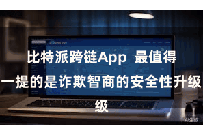 比特派跨链App  最值得一提的是诈欺智商的安全性升级