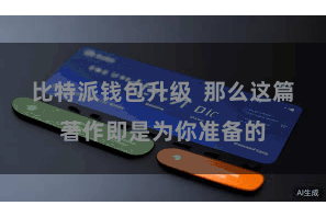 比特派钱包升级  那么这篇著作即是为你准备的