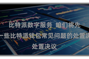 比特派数字服务  咱们将先容一些比特派钱包常见问题的处置决议