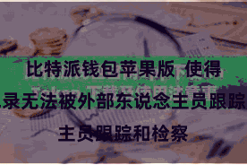 比特派钱包苹果版  使得来往纪录无法被外部东说念主员跟踪和检察