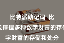 比特派助记词  比特派钱包撑捏多种数字财富的存储和处分