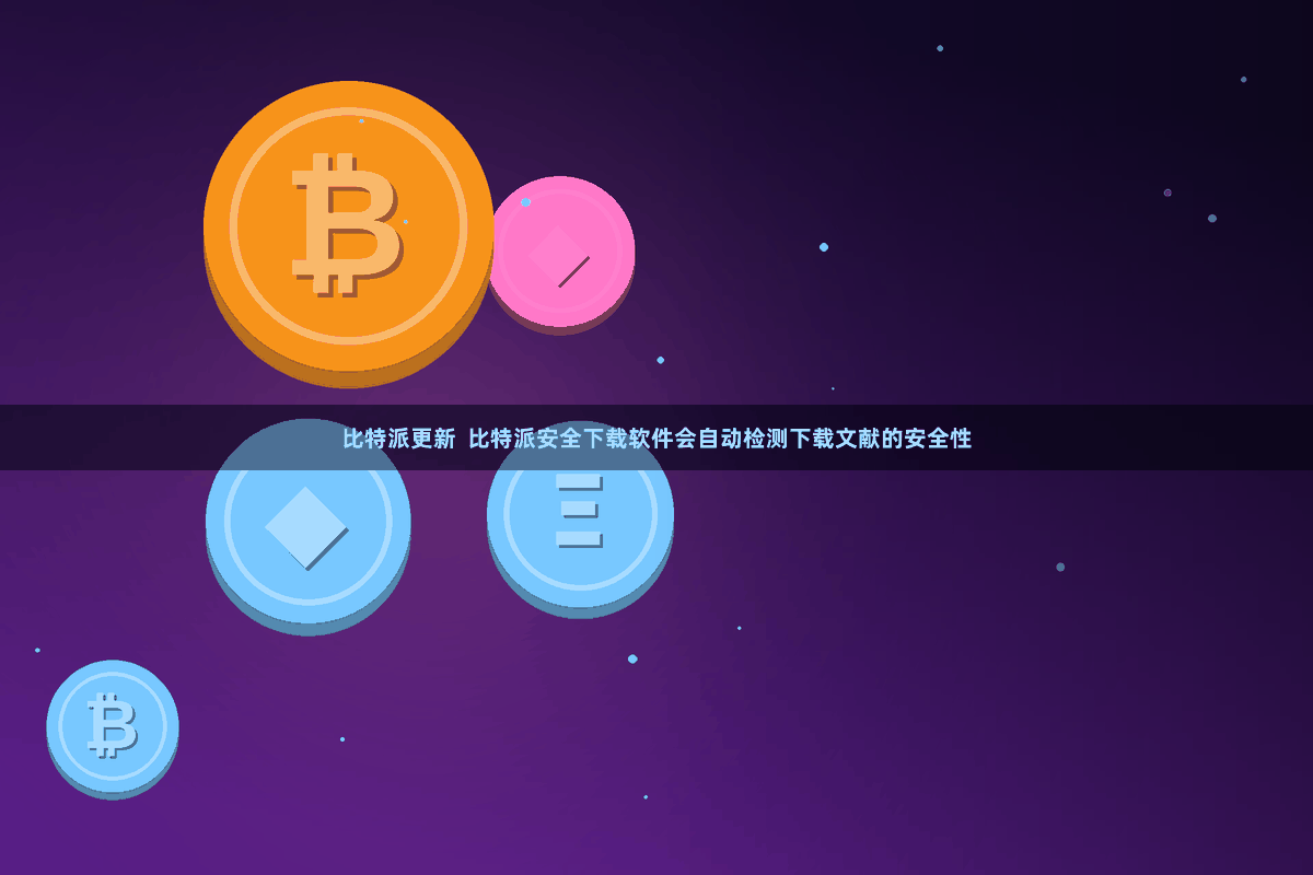 比特派更新  比特派安全下载软件会自动检测下载文献的安全性