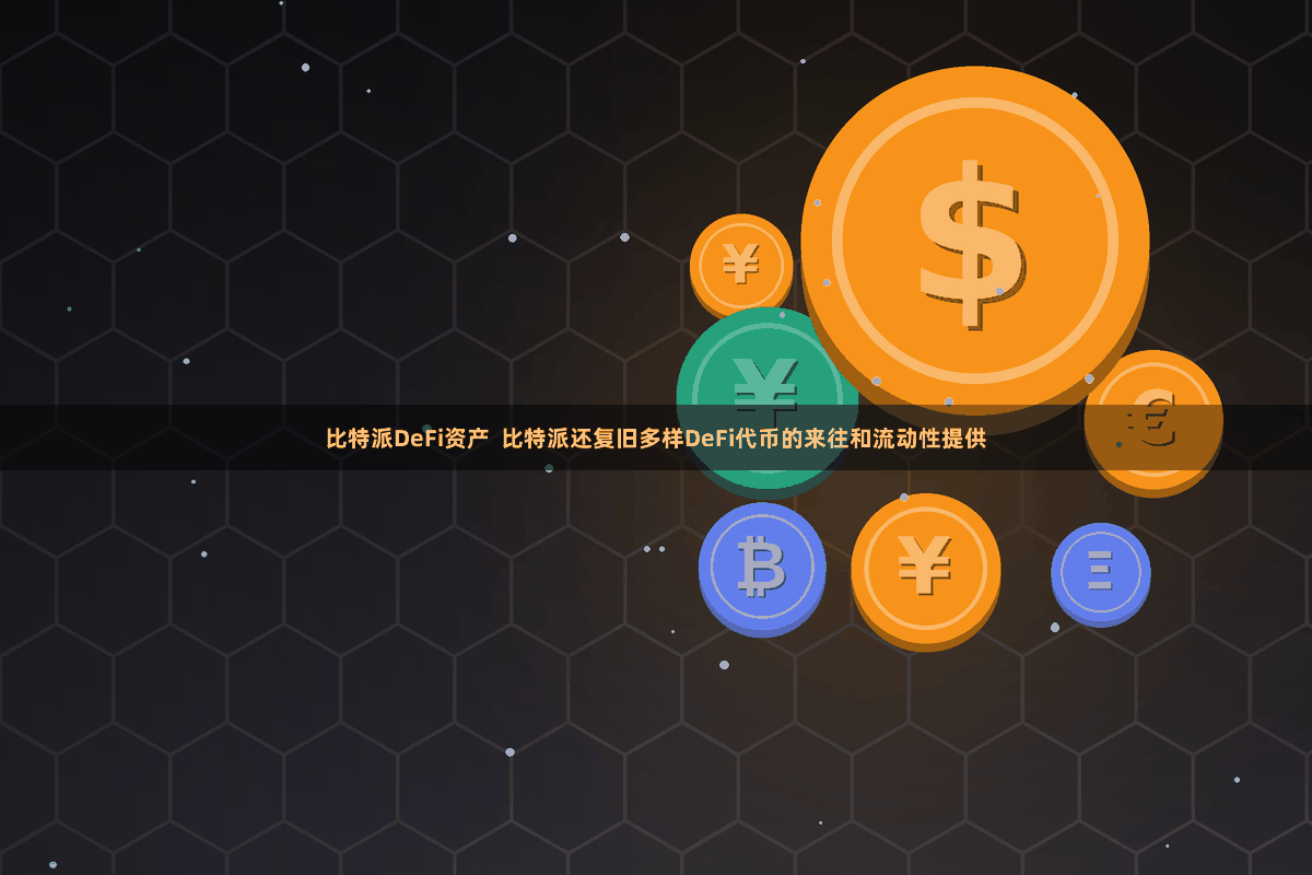 比特派DeFi资产  比特派还复旧多样DeFi代币的来往和流动性提供