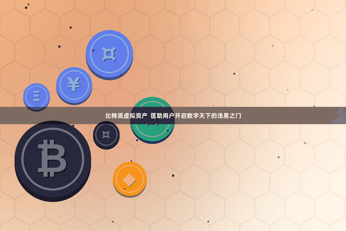 比特派虚拟资产  匡助用户开启数字天下的浅易之门