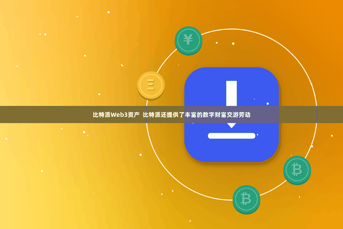 比特派Web3资产  比特派还提供了丰富的数字财富交游劳动